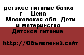 детское питание банка 400г. › Цена ­ 250 - Московская обл. Дети и материнство » Детское питание   